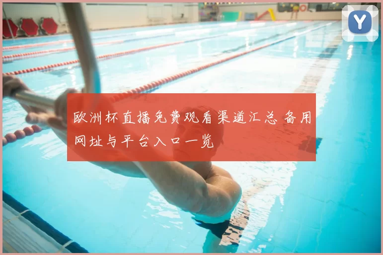 欧洲杯直播免费观看渠道汇总 备用网址与平台入口一览