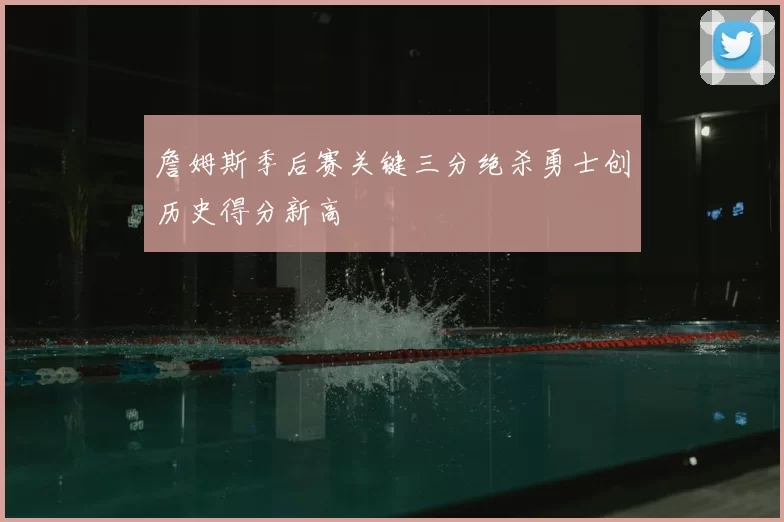 詹姆斯季后赛关键三分绝杀勇士创历史得分新高