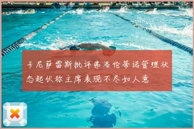 卡尼萨雷斯批评弗洛伦蒂诺管理状态起伏称主席表现不尽如人意