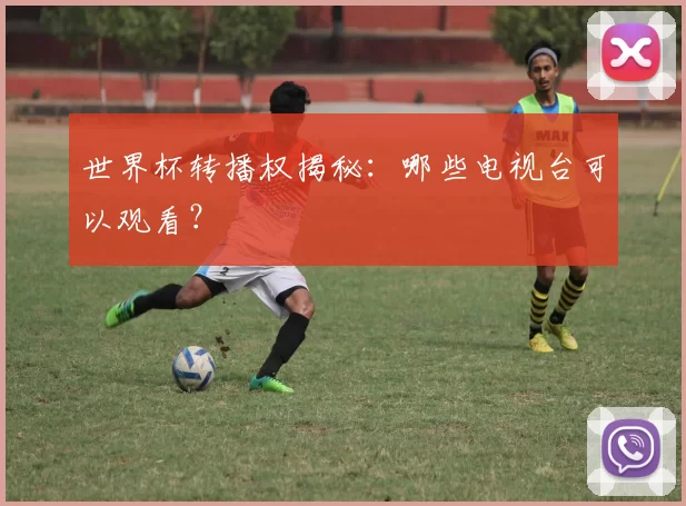 世界杯转播权揭秘:哪些电视台可以观看?