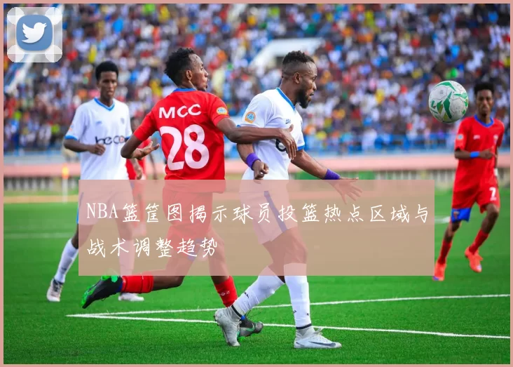 NBA篮筐图揭示球员投篮热点区域与战术调整趋势