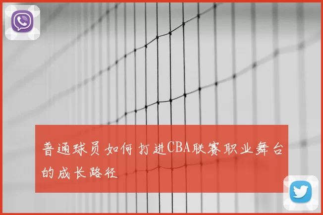 普通球员如何打进CBA联赛职业舞台的成长路径