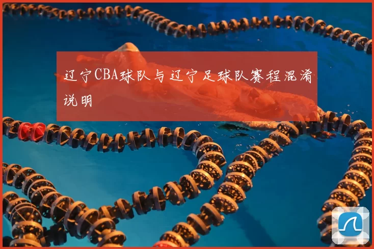 辽宁CBA球队与辽宁足球队赛程混淆说明