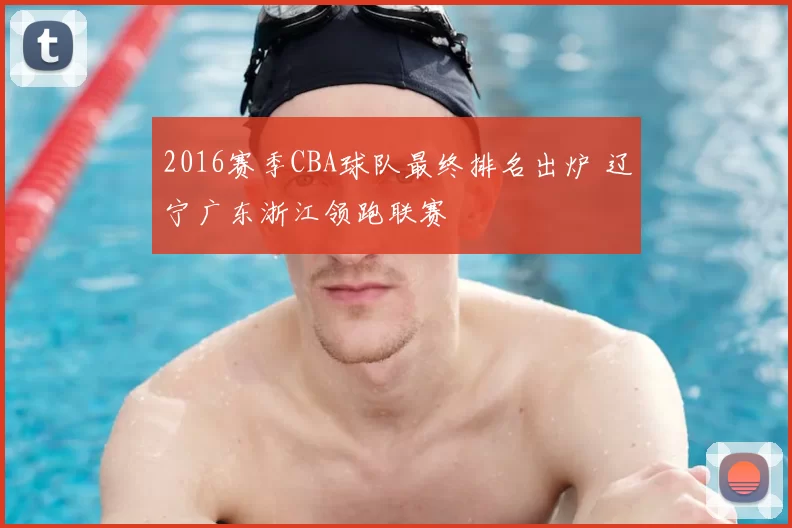 2016赛季CBA球队最终排名出炉 辽宁广东浙江领跑联赛