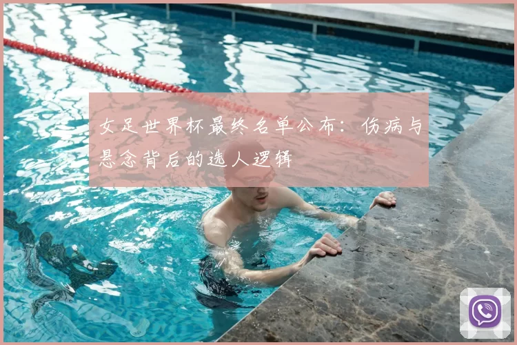 女足世界杯最终名单公布：伤病与悬念背后的选人逻辑