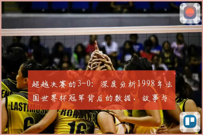 超越决赛的3-0:深度分析1998年法国世界杯冠军背后的数据、故事与持久影响