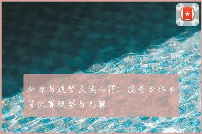 科尔与追梦交流心得：携手合作共享比赛观察与见解