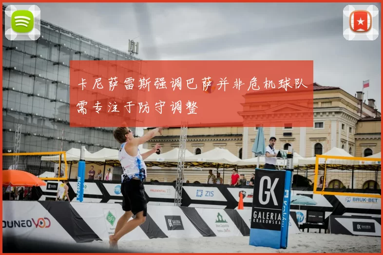 卡尼萨雷斯强调巴萨并非危机球队需专注于防守调整