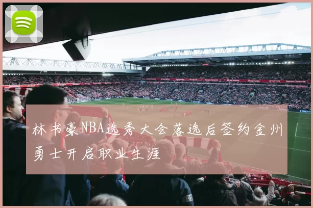 林书豪NBA选秀大会落选后签约金州勇士开启职业生涯