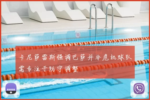 卡尼萨雷斯强调巴萨并非危机球队需专注于防守调整