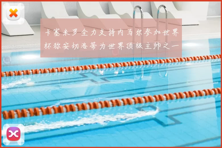 卡塞米罗全力支持内马尔参加世界杯称安切洛蒂为世界顶级主帅之一