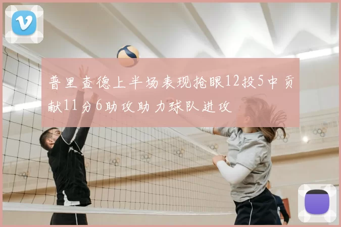 普里查德上半场表现抢眼12投5中贡献11分6助攻助力球队进攻