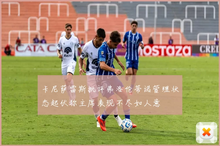 卡尼萨雷斯批评弗洛伦蒂诺管理状态起伏称主席表现不尽如人意