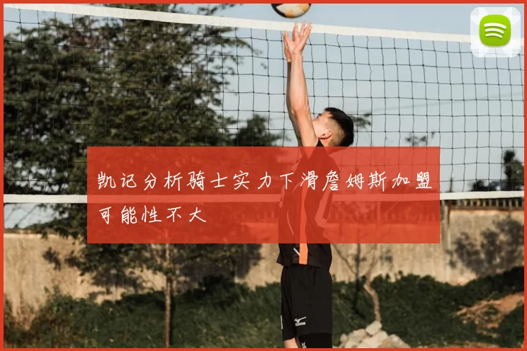 凯记分析骑士实力下滑詹姆斯加盟可能性不大