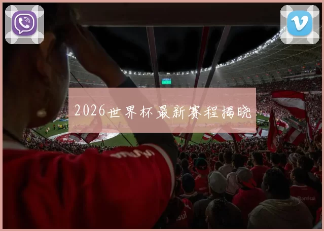 2026世界杯最新赛程揭晓