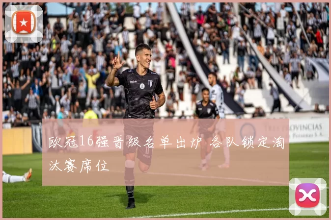 欧冠16强晋级名单出炉 各队锁定淘汰赛席位