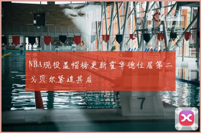 NBA现役盖帽榜更新霍华德位居第二戈贝尔紧追其后