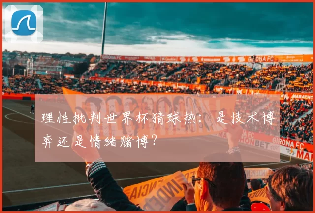 理性批判世界杯猜球热:是技术博弈还是情绪赌博?