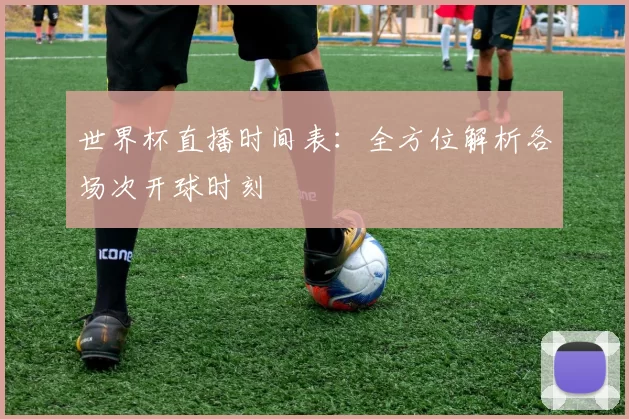世界杯直播时间表：全方位解析各场次开球时刻