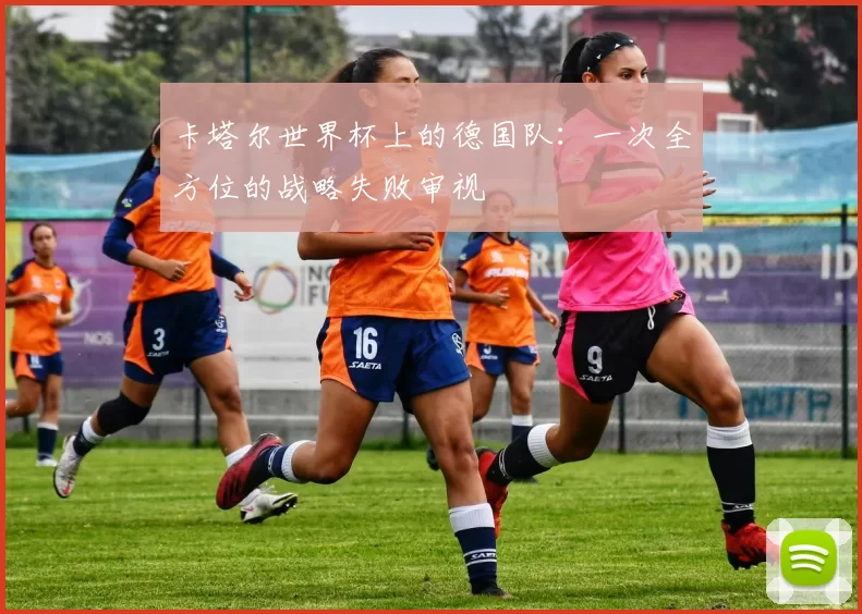 卡塔尔世界杯上的德国队：一次全方位的战略失败审视