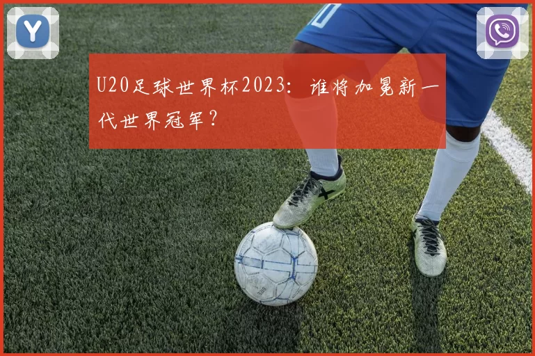 U20足球世界杯2023:谁将加冕新一代世界冠军?
