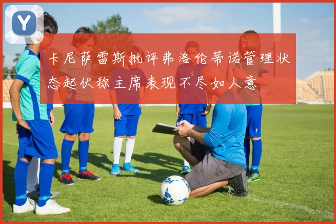 卡尼萨雷斯批评弗洛伦蒂诺管理状态起伏称主席表现不尽如人意