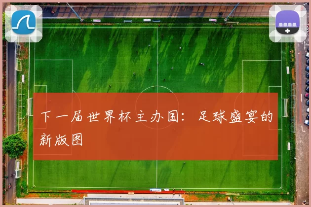下一届世界杯主办国：足球盛宴的新版图