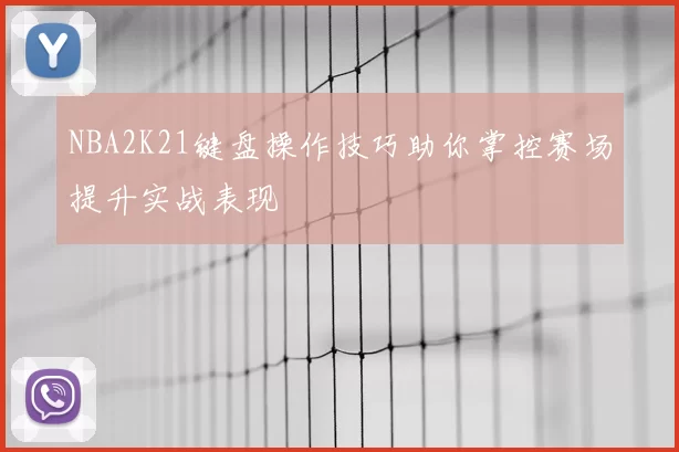 NBA2K21键盘操作技巧助你掌控赛场提升实战表现