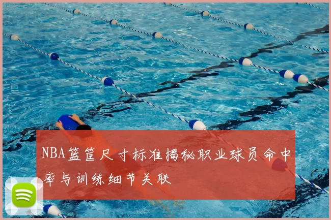 NBA篮筐尺寸标准揭秘职业球员命中率与训练细节关联