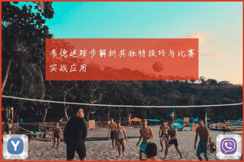韦德迷踪步解析其独特技巧与比赛实战应用