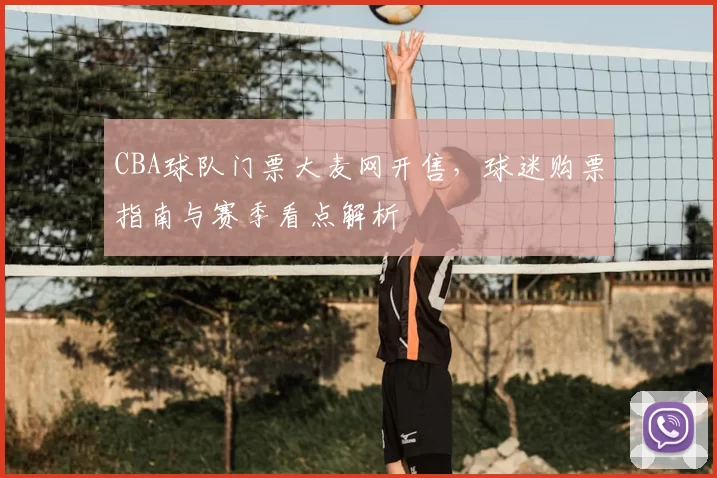 CBA球队门票大麦网开售，球迷购票指南与赛季看点解析