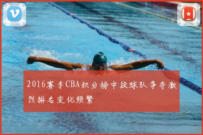 2016赛季CBA积分榜中段球队争夺激烈排名变化频繁