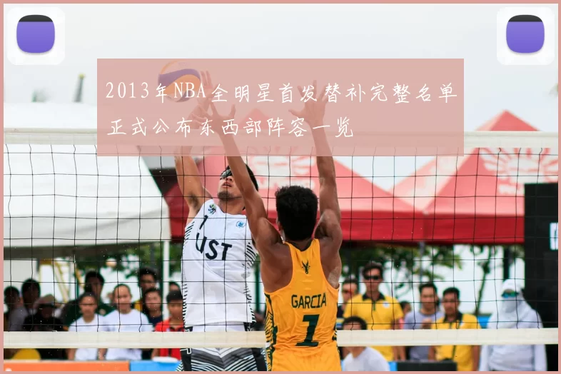 2013年NBA全明星首发替补完整名单正式公布东西部阵容一览