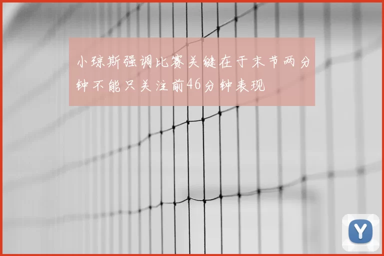小琼斯强调比赛关键在于末节两分钟不能只关注前46分钟表现