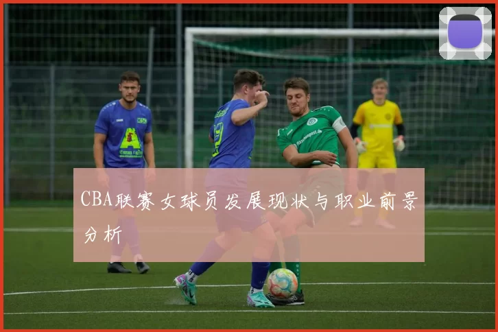 CBA联赛女球员发展现状与职业前景分析