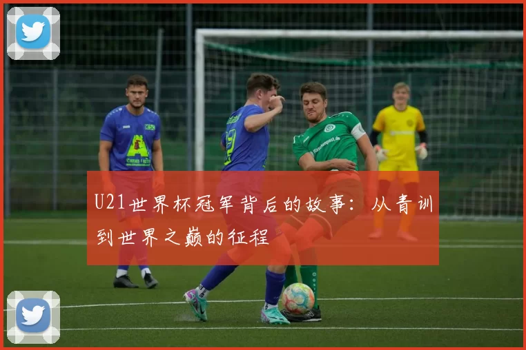 U21世界杯冠军背后的故事：从青训到世界之巅的征程
