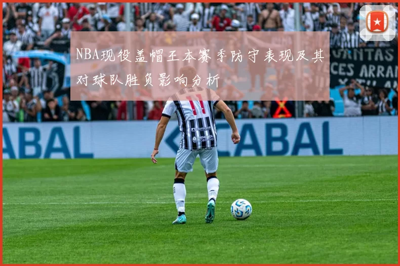 NBA现役盖帽王本赛季防守表现及其对球队胜负影响分析