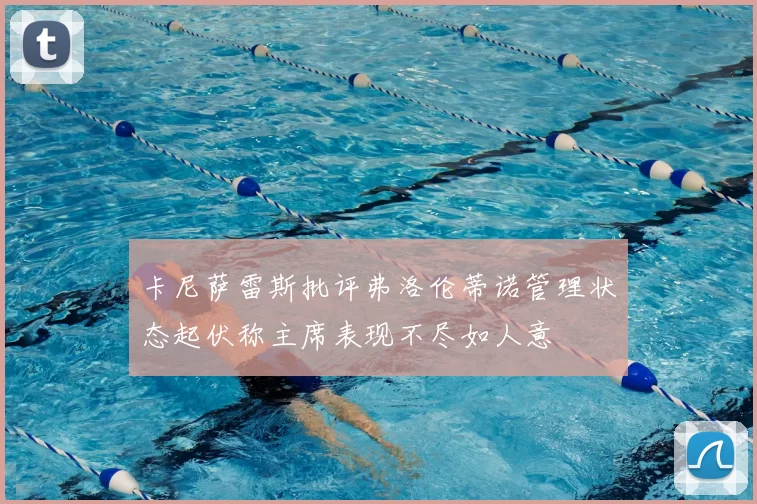 卡尼萨雷斯批评弗洛伦蒂诺管理状态起伏称主席表现不尽如人意