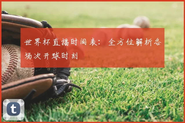 世界杯直播时间表:全方位解析各场次开球时刻