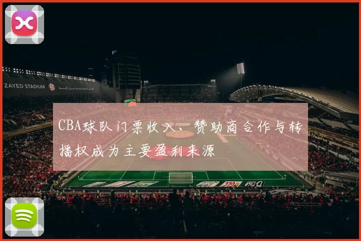 CBA球队门票收入、赞助商合作与转播权成为主要盈利来源