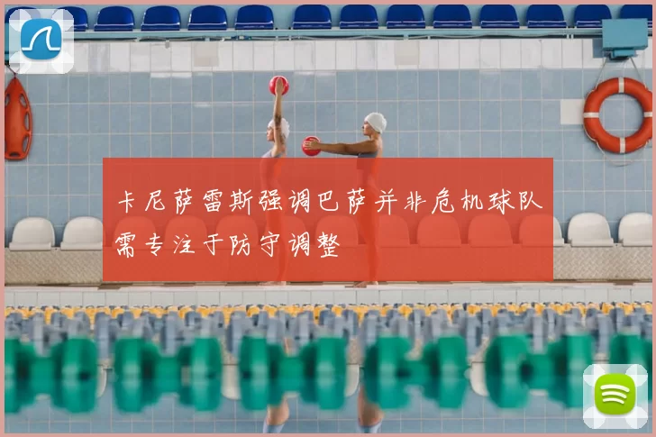 卡尼萨雷斯强调巴萨并非危机球队需专注于防守调整