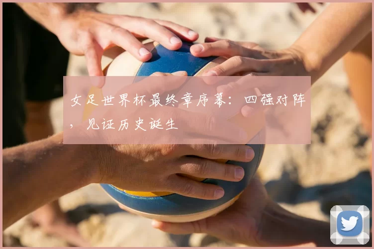 女足世界杯最终章序幕:四强对阵,见证历史诞生