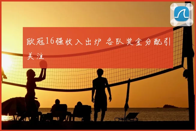 欧冠16强收入出炉 各队奖金分配引关注