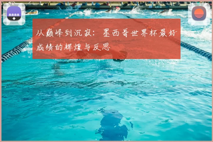 从巅峰到沉寂:墨西哥世界杯最好成绩的辉煌与反思