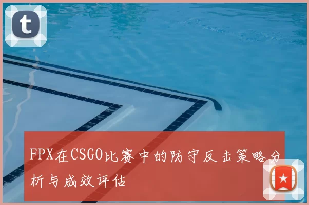 FPX在CSGO比赛中的防守反击策略分析与成效评估