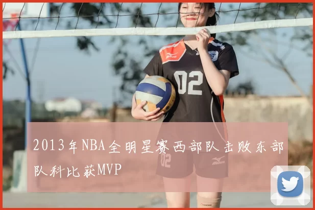 2013年NBA全明星赛西部队击败东部队科比获MVP