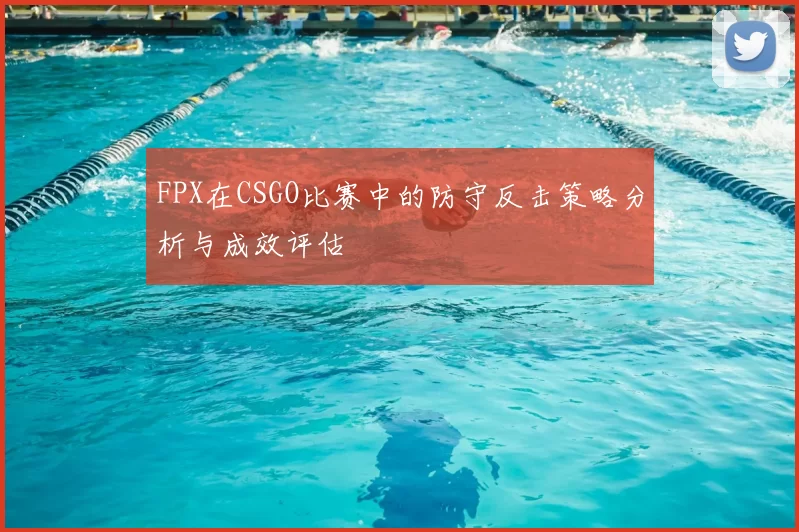 FPX在CSGO比赛中的防守反击策略分析与成效评估