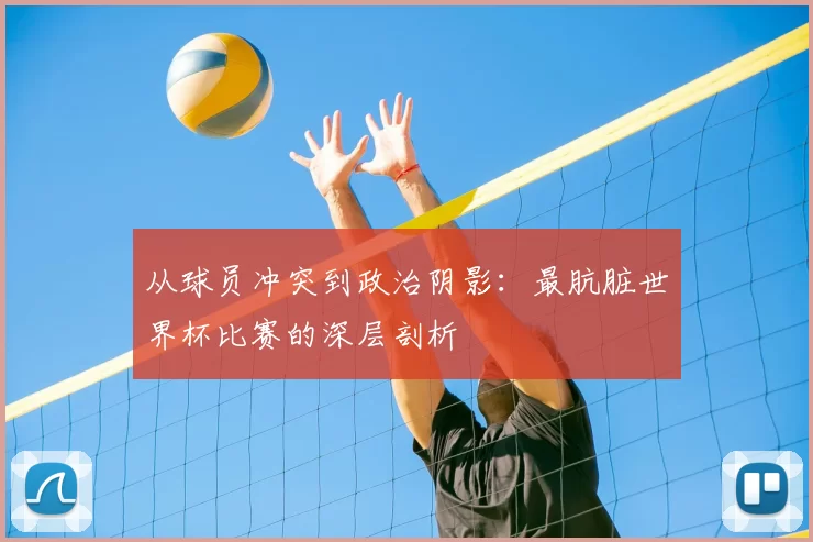从球员冲突到政治阴影:最肮脏世界杯比赛的深层剖析