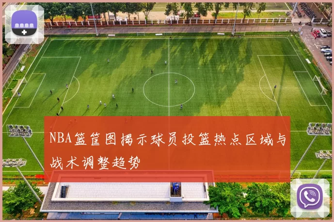 NBA篮筐图揭示球员投篮热点区域与战术调整趋势