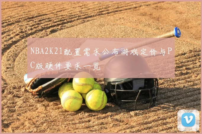 NBA2K21配置需求公布游戏定价与PC版硬件要求一览